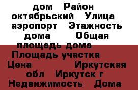 дом › Район ­ октябрьский › Улица ­ аэропорт › Этажность дома ­ 1 › Общая площадь дома ­ 40 › Площадь участка ­ 1 › Цена ­ 10 000 - Иркутская обл., Иркутск г. Недвижимость » Дома, коттеджи, дачи аренда   . Иркутская обл.